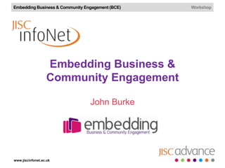 Embedding Business & Community Engagement (BCE)   Workshop




                   Embedding Business &
                   Community Engagement

                                 John Burke




www.jiscinfonet.ac.uk
 