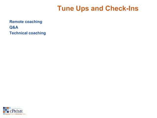 Tune Ups and Check-Ins 
Remote coaching 
Q&A 
Technical coaching 
 