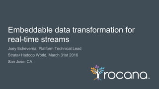 © Rocana, Inc. All Rights Reserved. | 1
Joey Echeverria, Platform Technical Lead
Strata+Hadoop World, March 31st 2016
San Jose, CA
Embeddable data transformation for
real-time streams
 