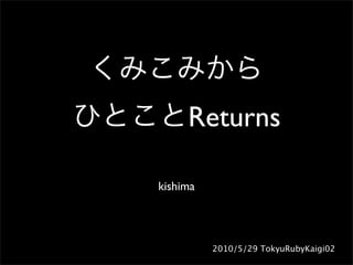 Returns

kishima




          2010/5/29 TokyuRubyKaigi02
 