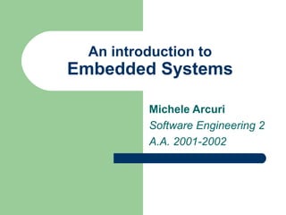 An introduction to

Embedded Systems
Michele Arcuri
Software Engineering 2
A.A. 2001-2002

 