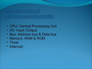 •   CPU: Central Processing Unit
•   I/O: Input /Output
•   Bus: Address bus & Data bus
•   Memory: RAM & ROM
•   Timer
•   Interrupt
 