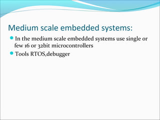 Medium scale embedded systems:
In the medium scale embedded systems use single or
 few 16 or 32bit microcontrollers
Tools RTOS,debugger
 