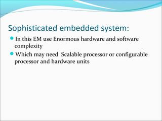 Sophisticated embedded system:
In this EM use Enormous hardware and software
 complexity
Which may need Scalable processor or configurable
 processor and hardware units
 