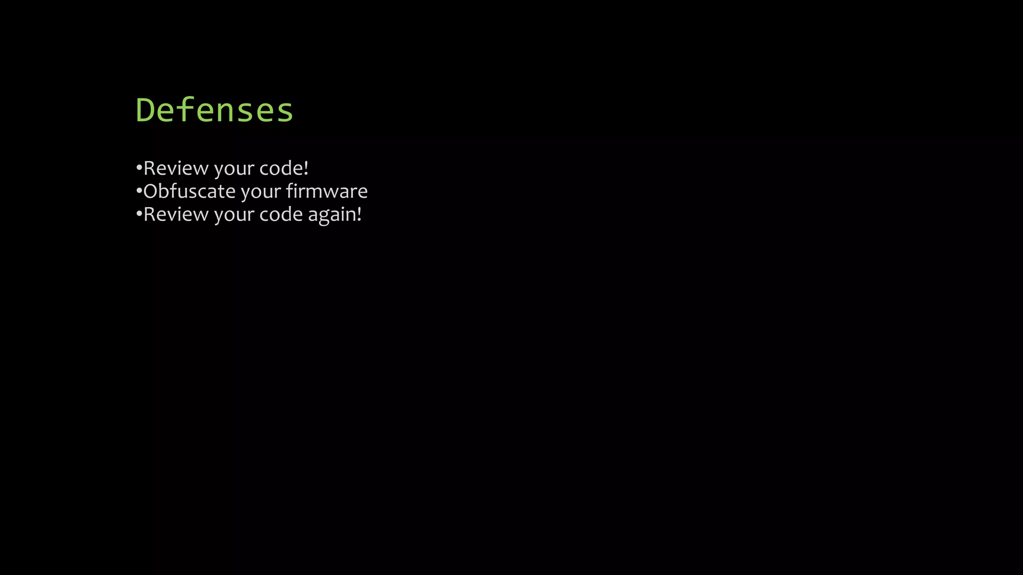 Defenses 
•Review your code! 
•Obfuscate your firmware 
•Review your code again! 
 
