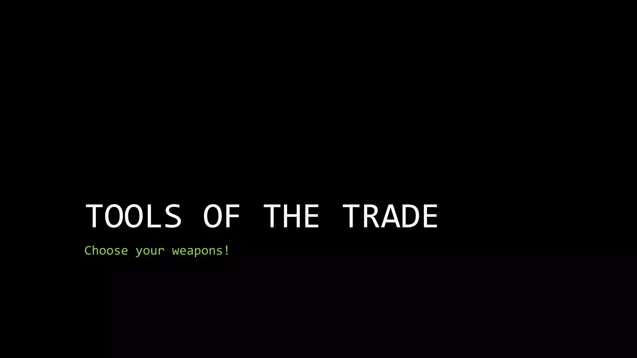 TOOLS OF THE TRADE 
Choose your weapons! 
 