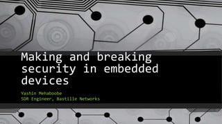 Making and breaking 
security in embedded 
devices 
Yashin Mehaboobe 
SDR Engineer, Bastille Networks 
 
