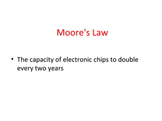 Moore's Law
• The capacity of electronic chips to double
every two years
 