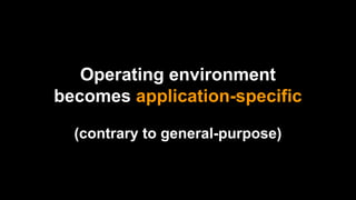 Operating environment
becomes application-specific
(contrary to general-purpose)
 
