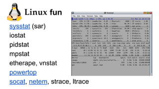 fun
sysstat (sar)
iostat
pidstat
mpstat
etherape, vnstat
powertop
socat, netem, strace, ltrace
 