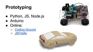 Prototyping
● Python, JS, Node.js
● Arduino
● Online:
○ Coding Ground
○ JSFiddle
 