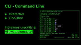 CLI - Command Line
● Interactive
● One-shot
Increases usability &
Allows automation!
 