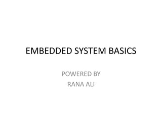 EMBEDDED SYSTEM BASICS
POWERED BY
RANA ALI
 
