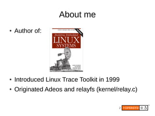 About me
●   Author of:




●   Introduced Linux Trace Toolkit in 1999
●   Originated Adeos and relayfs (kernel/relay.c)

                                          2
 