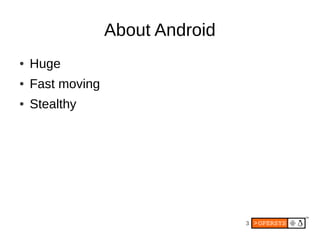 About Android
●   Huge
●   Fast moving
●   Stealthy




                                  3
 