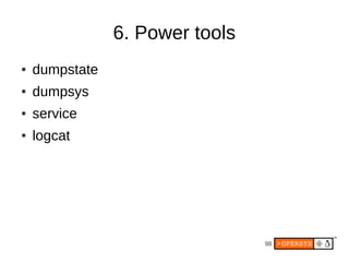 6. Power tools
●   dumpstate
●   dumpsys
●   service
●   logcat




                                 98
 