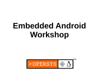 Embedded Android
   Workshop
 