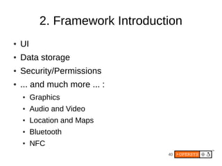 2. Framework Introduction
●   UI
●   Data storage
●   Security/Permissions
●   ... and much more ... :
    ●    Graphics
    ●    Audio and Video
    ●    Location and Maps
    ●    Bluetooth
    ●    NFC
                                 40
 