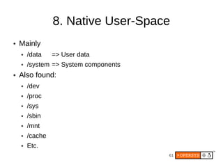 8. Native User-Space
●   Mainly
    ●   /data    => User data
    ●   /system => System components
●   Also found:
    ●   /dev
    ●   /proc
    ●   /sys
    ●   /sbin
    ●   /mnt
    ●   /cache
    ●   Etc.
                                       61
 