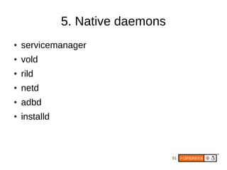 5. Native daemons
●   servicemanager
●   vold
●   rild
●   netd
●   adbd
●   installd



                                   91
 