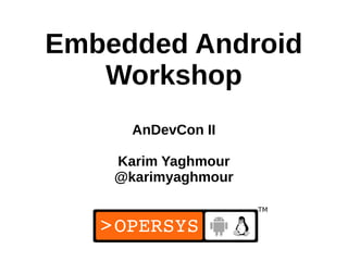 Embedded Android
   Workshop
      AnDevCon II

    Karim Yaghmour
    @karimyaghmour



                     1
 