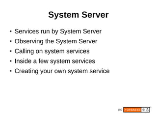 System Server
●   Services run by System Server
●   Observing the System Server
●   Calling on system services
●   Inside ...
