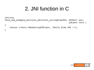 2. JNI function in C
jstring
Java_com_example_hellojni_HelloJni_stringFromJNI( JNIEnv* env,
                              ...