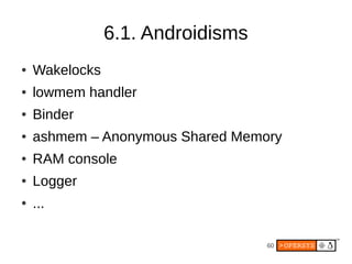6.1. Androidisms
●   Wakelocks
●   lowmem handler
●   Binder
●   ashmem – Anonymous Shared Memory
●   RAM console
●   Logg...