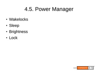 113
4.5. Power Manager
● Wakelocks
● Sleep
● Brightness
● Lock
 