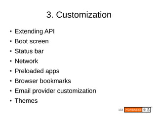 133
3. Customization
● Extending API
● Boot screen
● Status bar
● Network
● Preloaded apps
● Browser bookmarks
● Email provider customization
● Themes
 
