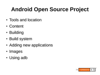 74
Android Open Source Project
● Tools and location
● Content
● Building
● Build system
● Adding new applications
● Images
● Using adb
 