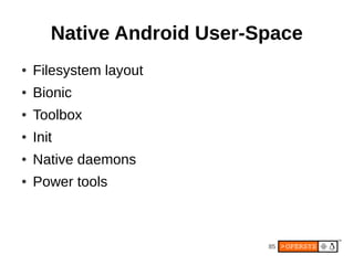 85
Native Android User-Space
● Filesystem layout
● Bionic
● Toolbox
● Init
● Native daemons
● Power tools
 