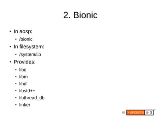 89
2. Bionic
● In aosp:
● /bionic
● In filesystem:
● /system/lib
● Provides:
● libc
● libm
● libdl
● libstd++
● libthread_db
● linker
 