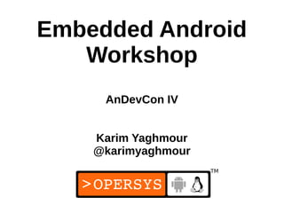 1
Embedded Android
Workshop
AnDevCon IV
Karim Yaghmour
@karimyaghmour
 