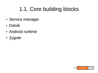 135
1.1. Core building blocks
● Service manager
● Dalvik
● Android runtime
● Zygote
 