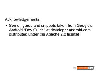 192
Acknowledgements:
● Some figures and snippets taken from Google's
Android “Dev Guide” at developer.android.com
distributed under the Apache 2.0 license.
 