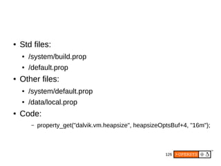 126
● Std files:
● /system/build.prop
● /default.prop
● Other files:
● /system/default.prop
● /data/local.prop
● Code:
– property_get("dalvik.vm.heapsize", heapsizeOptsBuf+4, "16m");
 