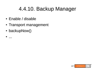 167
4.4.10. Backup Manager
● Enable / disable
● Transport management
● backupNow()
● ...
 