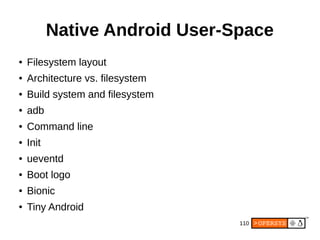 110
Native Android User-Space
● Filesystem layout
● Architecture vs. filesystem
● Build system and filesystem
● adb
● Command line
● Init
● ueventd
● Boot logo
● Bionic
● Tiny Android
 