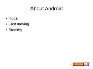 4
About Android
● Huge
● Fast moving
● Stealthy
 