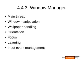 157
4.4.3. Window Manager
● Main thread
● Window manipulation
● Wallpaper handling
● Orientation
● Focus
● Layering
● Input event management
 