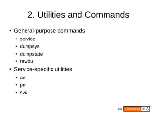 137
2. Utilities and Commands
● General-purpose commands
● service
● dumpsys
● dumpstate
● rawbu
● Service-specific utilities
● am
● pm
● svc
 