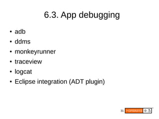 31
6.3. App debugging
● adb
● ddms
● monkeyrunner
● traceview
● logcat
● Eclipse integration (ADT plugin)
 