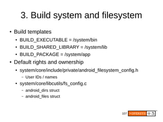 107
3. Build system and filesystem
● Build templates
● BUILD_EXECUTABLE = /system/bin
● BUILD_SHARED_LIBRARY = /system/lib...