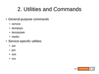 127
2. Utilities and Commands
● General-purpose commands
● service
● dumpsys
● dumpstate
● rawbu
● Service-specific utilit...