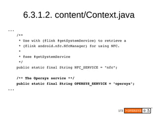 173
6.3.1.2. content/Context.java
...
    /**
     * Use with {@link #getSystemService} to retrieve a
     * {@link androi...