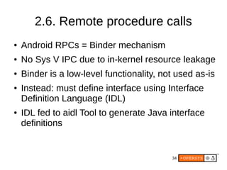 34
2.6. Remote procedure calls
● Android RPCs = Binder mechanism
● No Sys V IPC due to in-kernel resource leakage
● Binder...