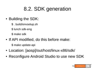 78
8.2. SDK generation
● Building the SDK:
$ . build/envsetup.sh
$ lunch sdk-eng
$ make sdk
● If API modified, do this bef...