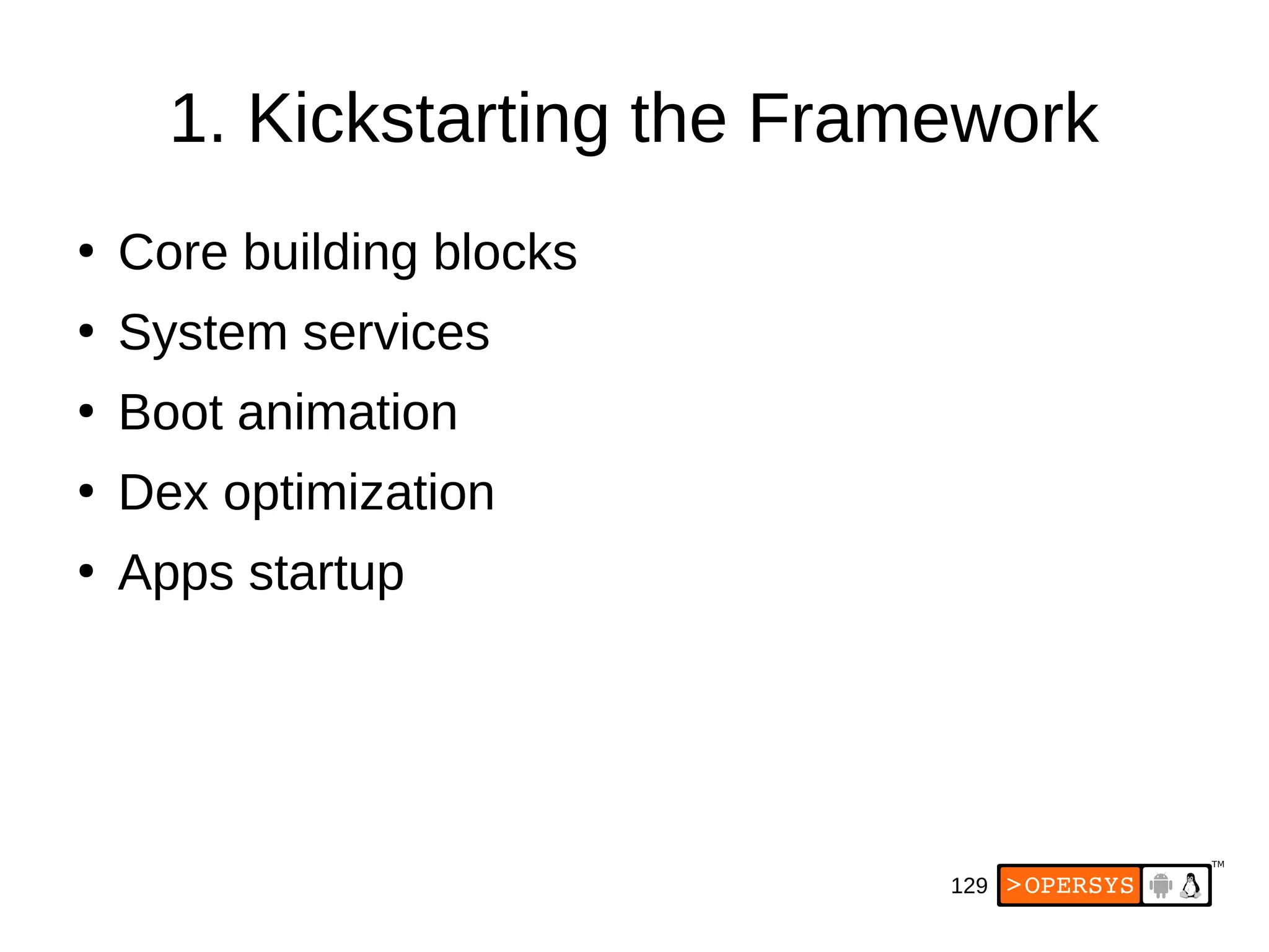 129
1. Kickstarting the Framework
●
Core building blocks
●
System services
●
Boot animation
●
Dex optimization
●
Apps startup
 