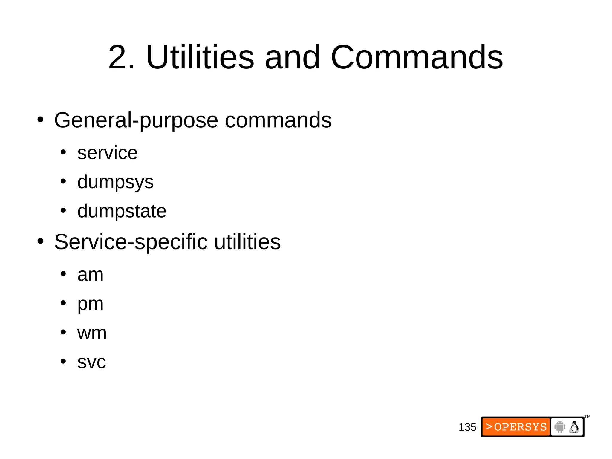 135
2. Utilities and Commands
●
General-purpose commands
●
service
●
dumpsys
●
dumpstate
●
Service-specific utilities
●
am
●
pm
●
wm
●
svc
 